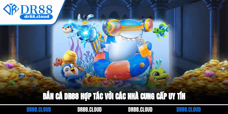 Bắn cá DR88 hợp tác với các nhà cung cấp uy tín