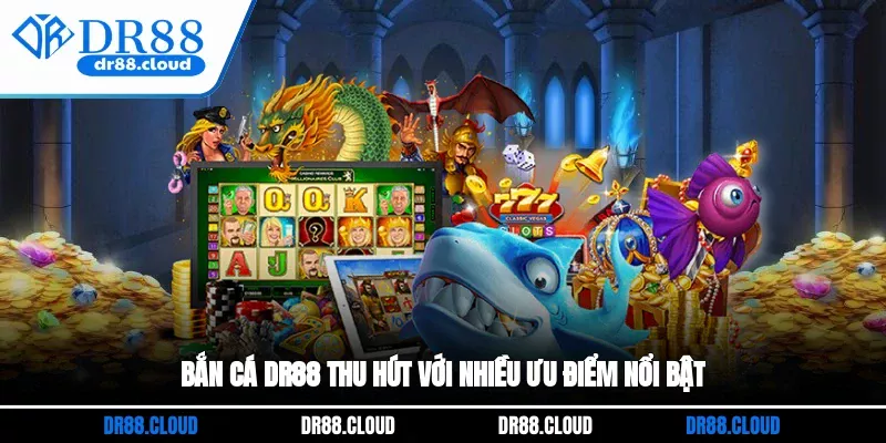 Bắn cá DR88 thu hút với nhiều ưu điểm nổi bật