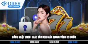 Đăng Nhập DR88 - Thao Tác Đơn Giản Trong Vòng 03 Bước