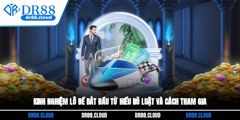 Kinh nghiệm lô đề bắt đầu từ hiểu rõ luật và cách tham gia 