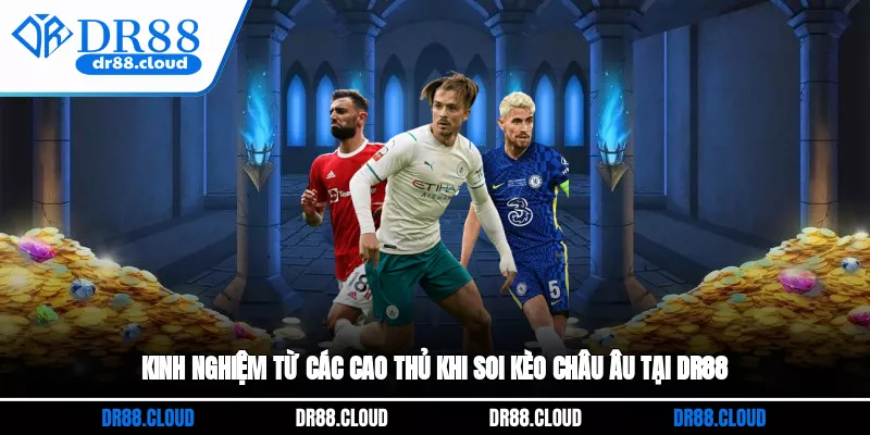 Kinh nghiệm từ các cao thủ khi soi kèo châu Âu tại DR88