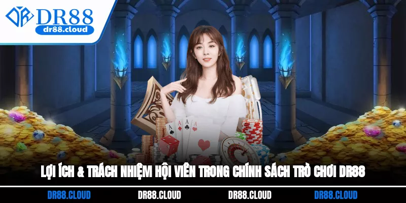 Lợi ích & trách nhiệm hội viên trong chính sách trò chơi DR88