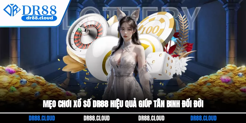 Mẹo chơi xổ số DR88 hiệu quả giúp tân binh đổi đời