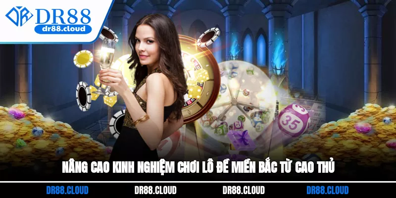 Nâng cao kinh nghiệm chơi lô đề miền Bắc từ cao thủ