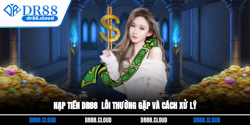 Nạp tiền DR88 - Lỗi thường gặp và cách xử lý
