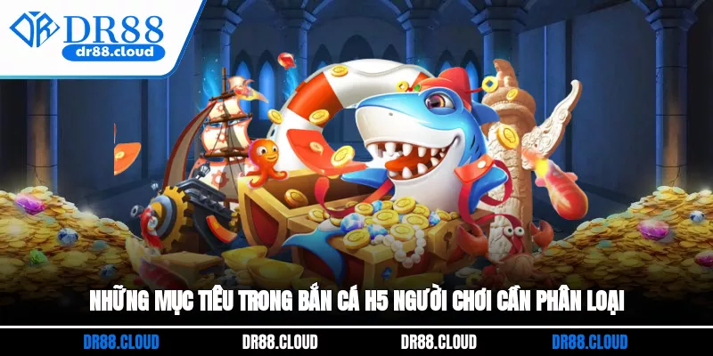 Những mục tiêu trong bắn cá H5 người chơi cần phân loại