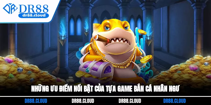 Những ưu điểm nổi bật của tựa game bắn cá nhân ngư